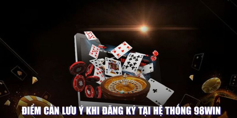Đăng Ký 98WIN 4 Điểm cần lưu ý khi đăng ký tại hệ thống 98WIN